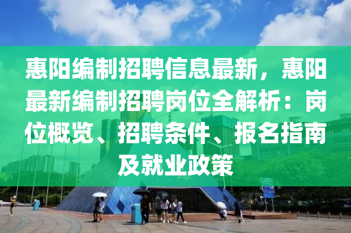 惠陽編制液壓動(dòng)力機(jī)械,元件制造招聘信息最新，惠陽最新編制招聘崗位全解析：崗位概覽、招聘條件、報(bào)名指南及就業(yè)政策