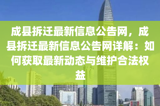 成縣拆遷最新信息公告網(wǎng)，成縣拆遷最新信息公告網(wǎng)詳解：如何獲取最新動態(tài)與維護(hù)合法權(quán)益液壓動力機(jī)械,元件制造