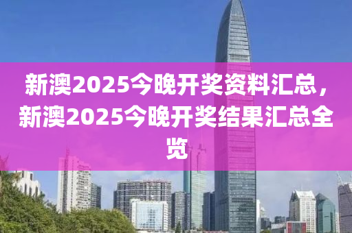 新澳2025今晚開獎(jiǎng)資料匯總，新澳2025今晚開獎(jiǎng)結(jié)果匯總?cè)[