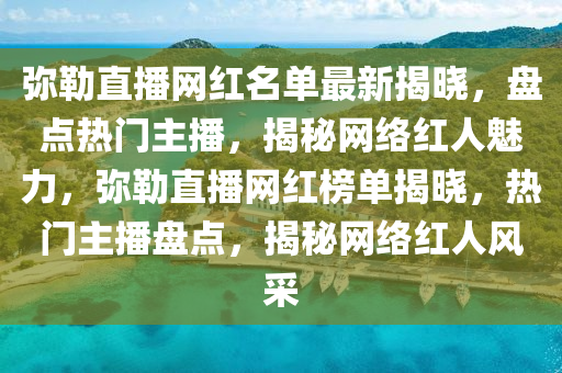 彌勒直播網(wǎng)紅名單最新揭曉，盤點(diǎn)熱門主播，揭秘網(wǎng)絡(luò)紅人魅力，彌勒直播網(wǎng)紅榜單揭曉，熱門主播盤點(diǎn)，揭秘網(wǎng)絡(luò)紅人風(fēng)采液壓動(dòng)力機(jī)械,元件制造