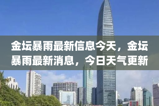 金壇暴雨最新信息今天，金壇暴雨最新消息，今日天氣更新液壓動力機械,元件制造