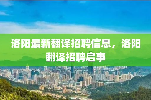 洛陽最新翻譯招聘信息，洛陽翻譯招聘啟事液壓動力機(jī)械,元件制造