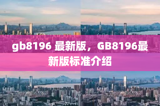 gb8196 最新版，GB8196最新版標(biāo)準(zhǔn)介紹液壓動(dòng)力機(jī)械,元件制造