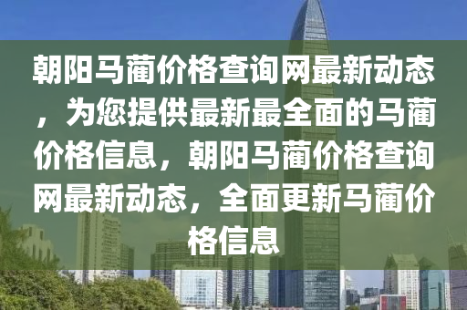 朝陽馬藺價格查詢網(wǎng)最新動態(tài)，為您提供最新最全面的馬藺價格信息，朝陽馬藺價格查詢網(wǎng)最新動態(tài)，全面更新馬藺價格信息液壓動力機械,元件制造