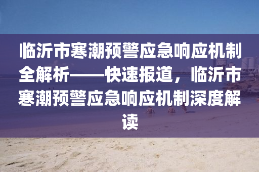 臨沂市寒潮預警應急響應機制全解析——快速液壓動力機械,元件制造報道，臨沂市寒潮預警應急響應機制深度解讀