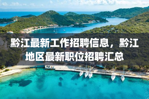 黔江最新工作招聘信息，黔江地區(qū)最新職位招聘匯總液壓動力機(jī)械,元件制造