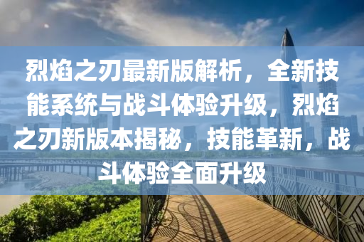 烈焰之刃最新版解析，全新技能系統(tǒng)與戰(zhàn)斗體驗(yàn)升級(jí)，烈焰之刃新版本揭秘，技能革新，戰(zhàn)斗體驗(yàn)全面升級(jí)液壓動(dòng)力機(jī)械,元件制造