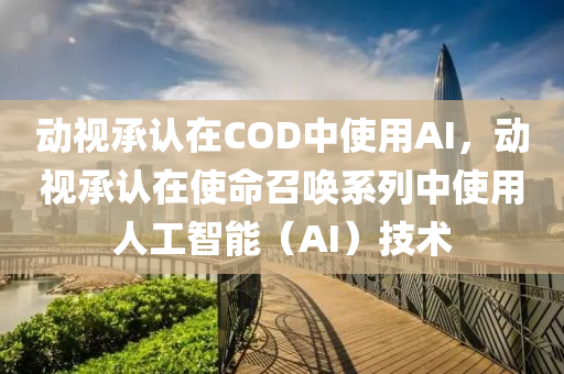 動視承認(rèn)在COD中使用AI，動視承認(rèn)在使命召喚系列中使用人工智能（AI）技術(shù)液壓動力機械,元件制造