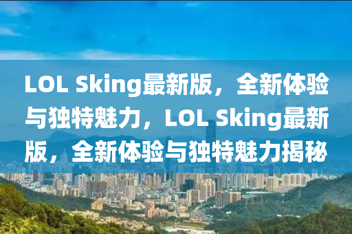 LO液壓動(dòng)力機(jī)械,元件制造L Sking最新版，全新體驗(yàn)與獨(dú)特魅力，LOL Sking最新版，全新體驗(yàn)與獨(dú)特魅力揭秘