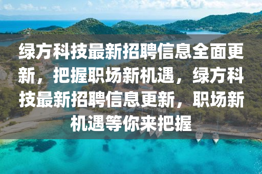 綠方科技最新招聘信息全面更新，把握職場(chǎng)新機(jī)遇，綠方科技最新招聘信息更新，職場(chǎng)新機(jī)遇等你來(lái)把握液壓動(dòng)力機(jī)械,元件制造