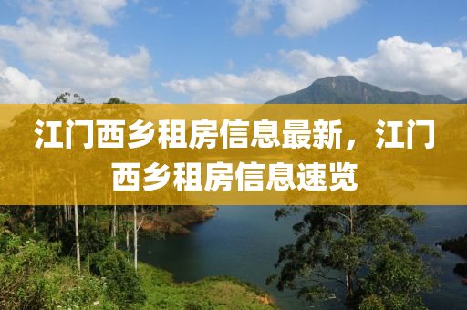 江門西鄉(xiāng)租房信息最新，江門西鄉(xiāng)租房信息速覽液壓動(dòng)力機(jī)械,元件制造