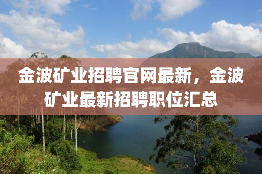 金波礦業(yè)招聘官網(wǎng)最新，金波礦業(yè)最新招聘職位匯總液壓動(dòng)力機(jī)械,元件制造