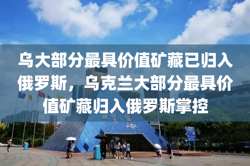 烏大部分最具價值礦藏已歸入俄羅斯，烏克蘭大部分最具價值礦藏歸入俄羅斯掌控液壓動力機械,元件制造