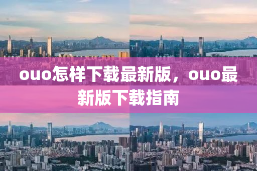 ouo怎樣下載最新版，ouo最新版下載指南