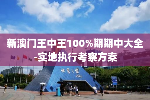 新澳門王中王100%期期中大全-實(shí)地執(zhí)行考察方案