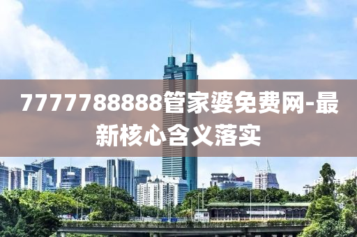 7777788888管家婆免費網(wǎng)-最新核心含義落實