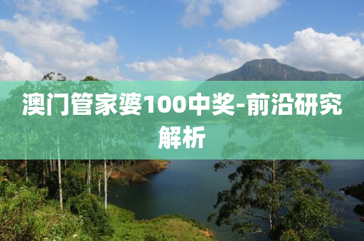 澳門管家婆100中獎-前沿研究解析