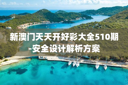 新澳門天天開好彩大全510期-安全設(shè)計解析方案