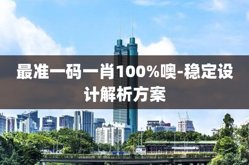 最準(zhǔn)一碼一肖100%噢-穩(wěn)定設(shè)計解析方案