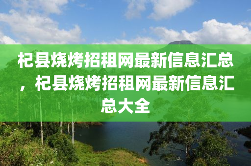 杞縣燒烤招租網(wǎng)最新信息匯總，杞縣燒烤招租網(wǎng)最新信息匯總大全