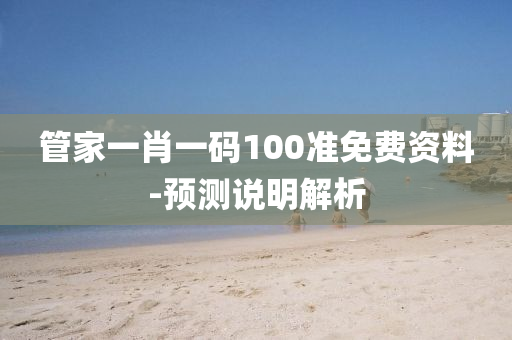 管家一肖一碼100準(zhǔn)免費(fèi)資料-預(yù)測(cè)說明解析