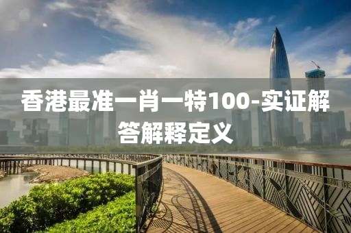 香港最準一肖一特100-實證解答解釋定義