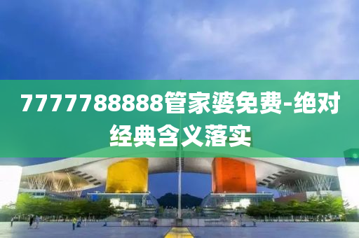 7777788888管家婆免費-絕對經(jīng)典含義落實