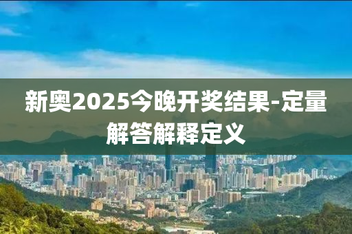 新奧2025今晚開獎結果-定量解答解釋定義