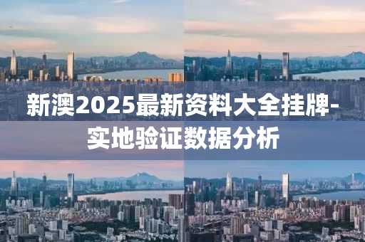 新澳2025最新資料大全掛牌-實地驗證數(shù)據(jù)分析