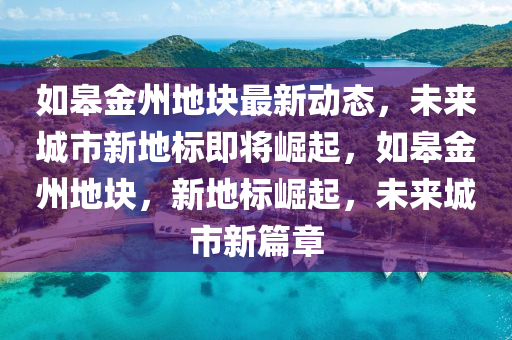 如皋金州地塊最新動態(tài)，未來城市新地液壓動力機(jī)械,元件制造標(biāo)即將崛起，如皋金州地塊，新地標(biāo)崛起，未來城市新篇章