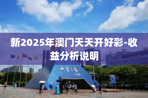 新2025年澳門天天開好彩-收益分析說明