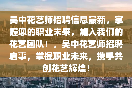 吳中花藝師招聘信息最新，掌握您的職業(yè)未來，加入我們的花藝團隊！，吳中花藝師招聘啟事，掌握職業(yè)未來，攜手共創(chuàng)花藝輝煌！