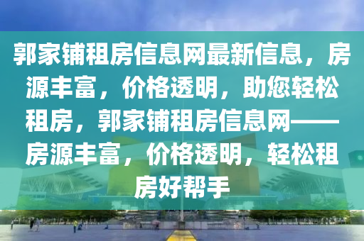 郭家鋪?zhàn)夥啃畔⒕W(wǎng)最新信息，房源豐富，價(jià)格透明，助您輕松租房，郭家鋪?zhàn)夥啃畔⒕W(wǎng)——房源豐富，價(jià)格透明，輕松租房好幫手