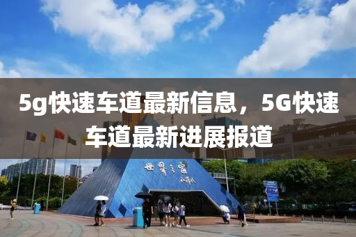 5g快速車道最新信息，5G快速車道最新進(jìn)展報(bào)道