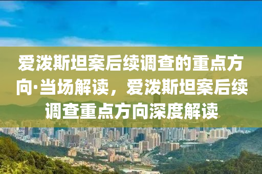 愛潑斯坦案后續(xù)調(diào)查的重點方向·當(dāng)場解液壓動力機械,元件制造讀，愛潑斯坦案后續(xù)調(diào)查重點方向深度解讀