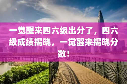 一覺醒來四六級出分了，四六級成績揭曉，一覺醒來揭曉分?jǐn)?shù)！液壓動力機(jī)械,元件制造