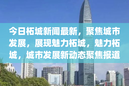 今日柘城新聞最新，聚焦城市發(fā)展，展現(xiàn)魅力柘城，魅力柘城，城市發(fā)展新動(dòng)態(tài)聚焦報(bào)道液壓動(dòng)力機(jī)械,元件制造