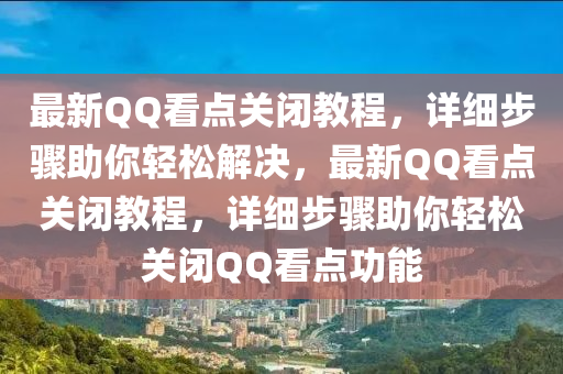 最新QQ看點(diǎn)關(guān)閉教程，詳細(xì)步驟助你輕松解決，最新QQ看點(diǎn)關(guān)閉教程，詳細(xì)步驟助你輕松關(guān)閉QQ看點(diǎn)功能