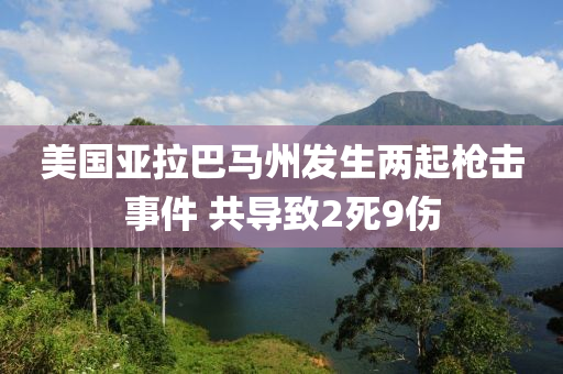 美國亞拉巴馬州發(fā)生兩起槍擊事件 共導(dǎo)致2死9傷