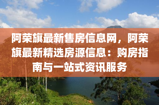 阿榮旗最新售房信息網(wǎng)，阿榮旗最新精選房源信息：購房指南與一站式資訊服務(wù)