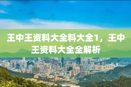 王中王資料大全料大全1，王液壓動力機械,元件制造中王資料大全全解析