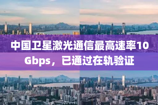 中國(guó)衛(wèi)星激光通信最高速率10Gbps，已通過在軌驗(yàn)證