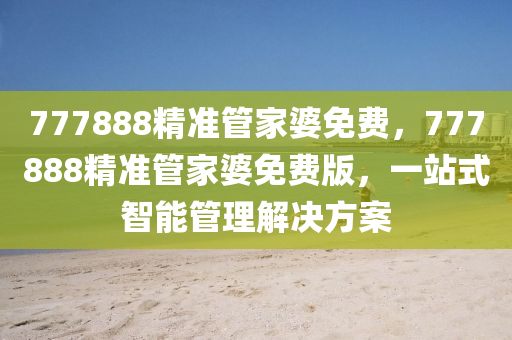 777888精準(zhǔn)管家婆免費，777888精準(zhǔn)管家婆免費版，一站式智能管理解決方案液壓動力機械,元件制造