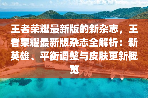 王者榮耀最新版的新雜志，王者榮耀最新版雜志全解析：新英雄、平衡調(diào)整與皮膚更新概覽