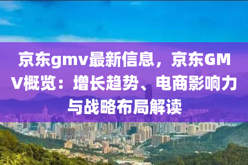 京東gmv最新信息，京東GMV概覽：增長趨勢、電商影響力與戰(zhàn)略布局解讀