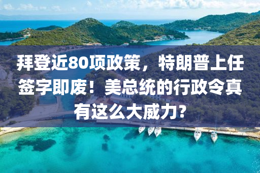 拜登近80項政策，特朗普上任簽字即廢！美總統(tǒng)的行政令真有這么大威力？