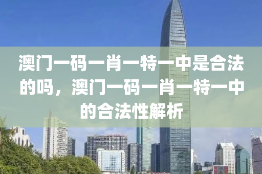 澳門一碼一肖一特一中是合法的嗎，澳門一碼一肖一特一中的合法性解析液壓動力機械,元件制造