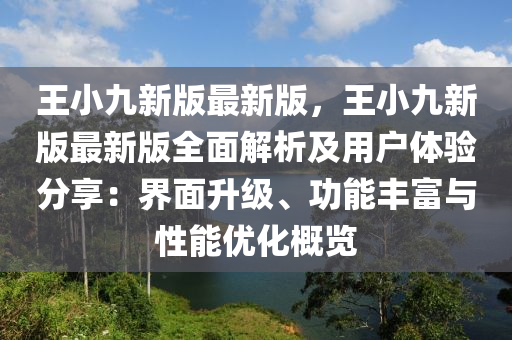 王小九新版最新版，王小九新版最新版全面解析及用戶體驗分享：界面升級、功能豐富與性能優(yōu)化概覽