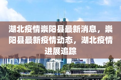 湖北疫情崇陽縣最新消息，崇陽縣最新疫情動態(tài)，湖北疫情進(jìn)展追蹤液壓動力機械,元件制造