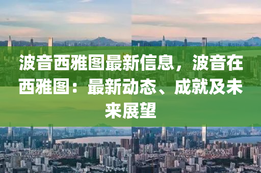 波音西雅圖最新信息，波音在西雅圖：最新動態(tài)、成就及未來展望